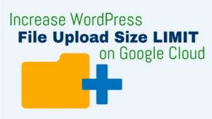increase file upload size wordpress on google cloud