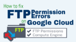 How to Fix FTP Permission Errors on Google Cloud